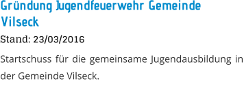 Gr�ndung Jugendfeuerwehr Gemeinde Vilseck Stand: 23/03/2016 Startschuss f�r die gemeinsame Jugendausbildung in der Gemeinde Vilseck.